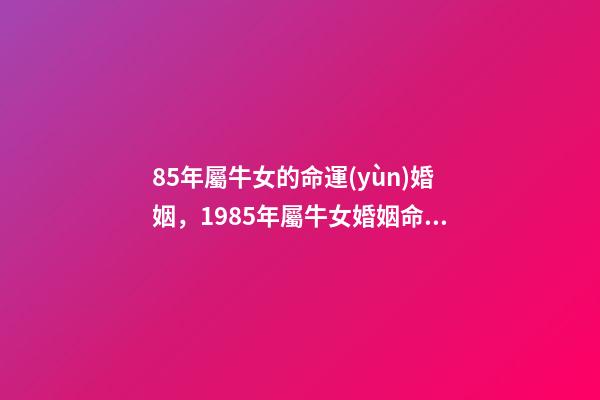 85年屬牛女的命運(yùn)婚姻，1985年屬牛女婚姻命運(yùn) 85年屬牛女的命運(yùn)婚姻 85年屬牛正緣何時(shí)來-第1張-觀點(diǎn)-玄機(jī)派